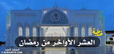 خطبة عن العشر الأواخر من رمضان بعنوان «أَقْبَلَتِ العَشْرُ يَا بَاغِيَ الأَجْرِ».. مكتوبة بالتشكيل الكامل