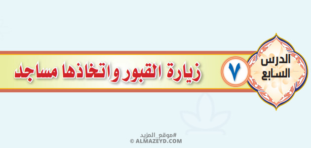 تلخيص وحل أسئلة درس «زيارة القبور واتخاذها مساجد» التوحيد - أول متوسط «سعودي» فـ٣