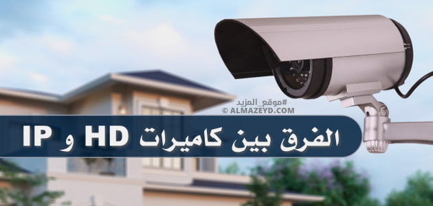 ما هو الفرق بين كاميرات IP و HD؟