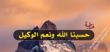 خطبة «حسبنا الله ونعم الوكيل» مكتوبة، شاملة للعناصر والمقدمة والخاتمة