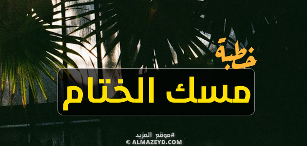 خطبة مسك الختام لآخر جمعة في شهر رمضان