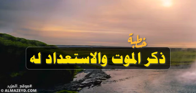 خطبة: ذكر الموت والاستعداد له - مؤثرة وقوية