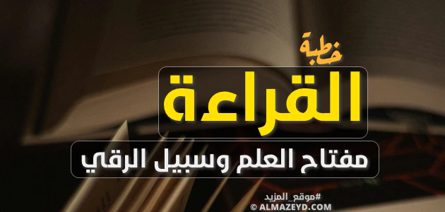 خطبة عن القراءة: مفتاح العلم وسبيل الرقي