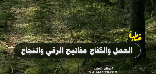 خطبة: العمل والكفاح مفاتيح الرقي والنجاح - مكتوبة