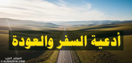 أدعية السفر والعودة: دليلك الروحي للطمأنينة في الطريق