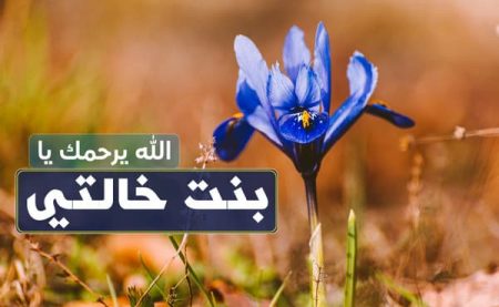 أدعية لابنة الخالة المتوفية , دعاء لبنت خالتي الميتة , الله يرحمك يا بنت خالتي