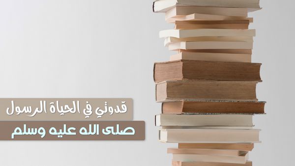 قدوتي في الحياة الرسول ﷺ: موضوع تعبير بالعناصر والأدلة