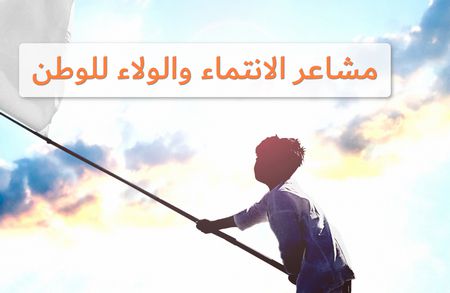 خلق وغرس مشاعر الانتماء والولاء للوطن في قلوب الأبناء