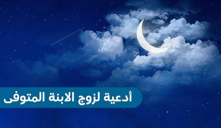 أدعية لزوج الابنة، زوج الابنة المتوفى ، دعاء للميت، دعاء زوج ابنتي ، دعوات لجوز بنتي