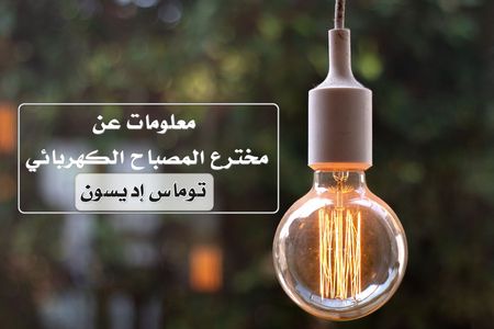 اقرأ معلومات عن مخترع المصباح الكهربائي العالم توماس إديسون